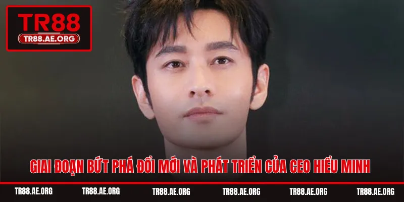 Giai đoạn bứt phá đổi mới và phát triển của CEO Hiểu Minh